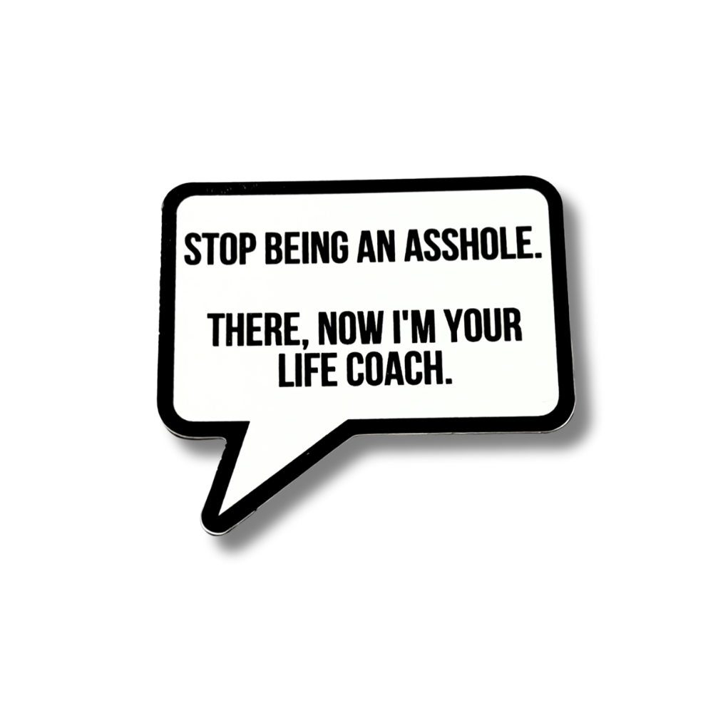 vinyl advice sticker: black and white speech bubble shape "stop being an asshole. There, now I'm your life coach."
