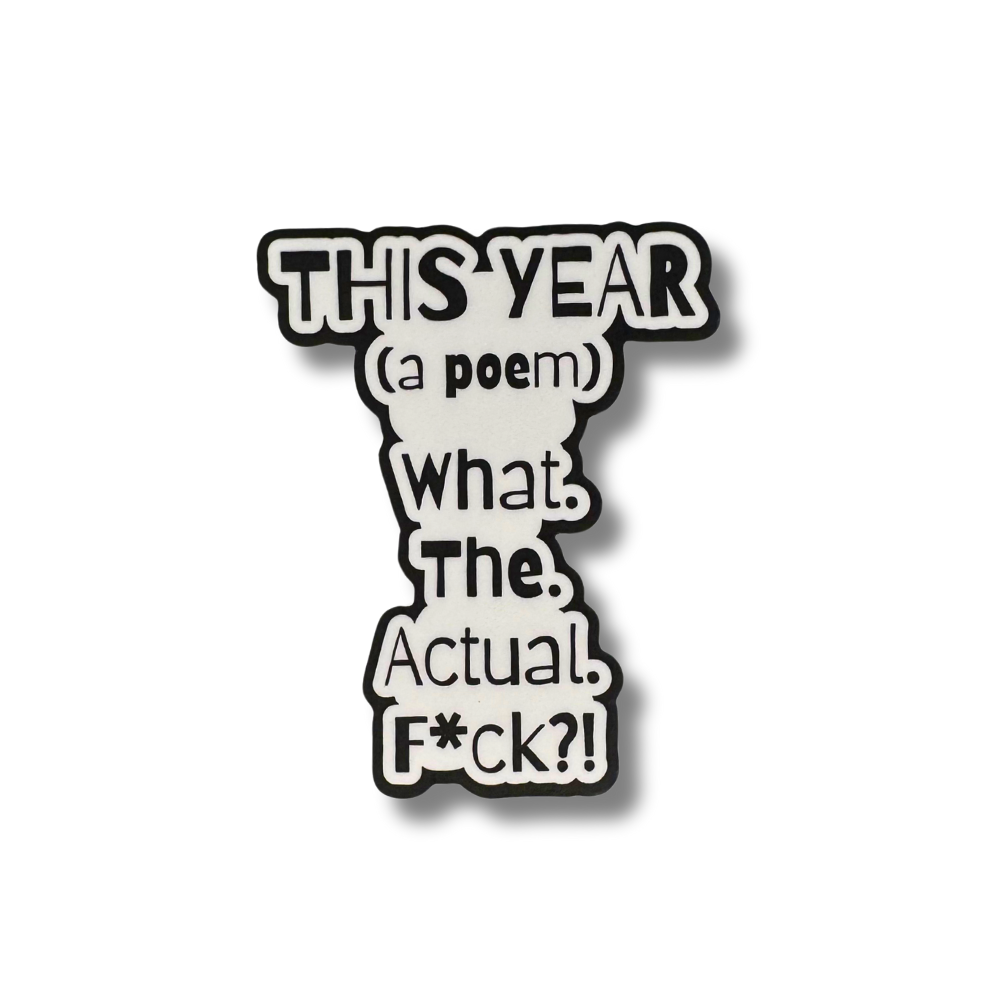 Funny white and black sticker styled as a “poem” that reads: “THIS YEAR (a poem): What. The. Actual. F*ck?!”