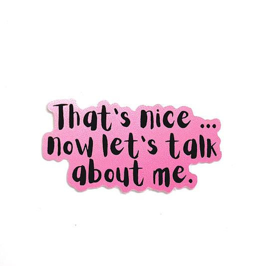 small sticker with pink background "that's nice, now let's talk about me" sassy friend sticker