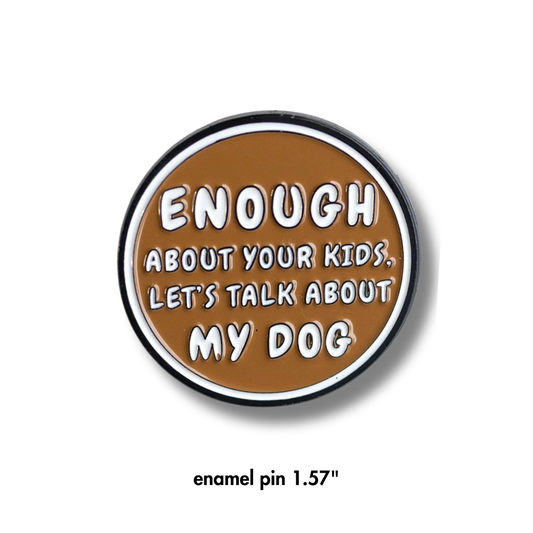 Brown funny dog parent gift: enamel pin: enough about your kids, let's talk about my dog