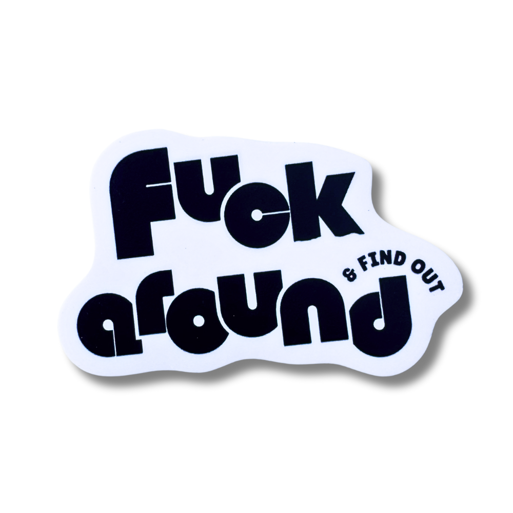 black and white sticker - chunky rounded black font on a white background that says "fuck around and find out"