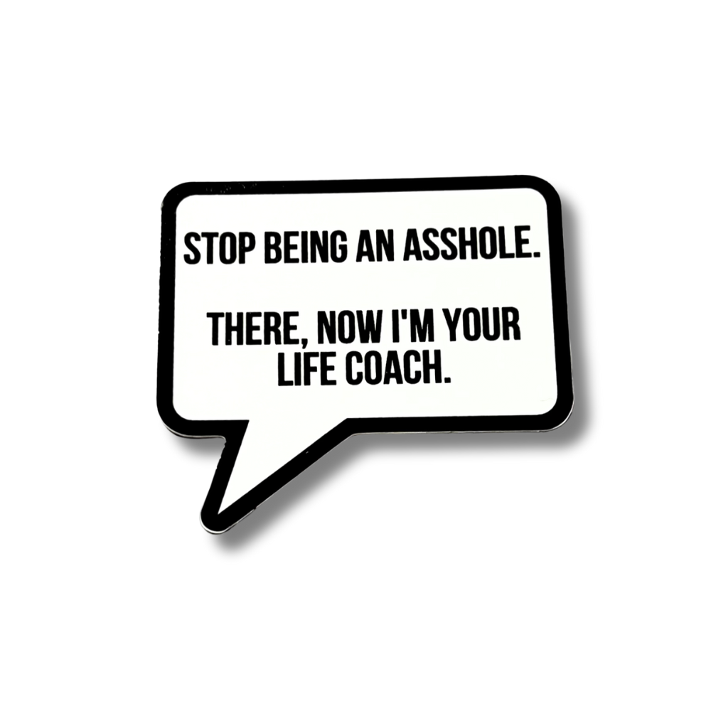 vinyl advice sticker: black and white speech bubble shape "stop  being an asshole. There, now I'm your life coach."