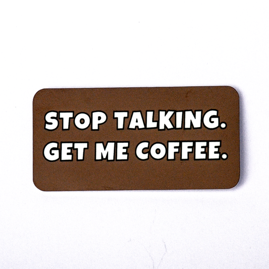 Brown 1.5" x 3" high gloss hard plastic funny refrigerator magnet, "Stop Talking. Get me coffee."