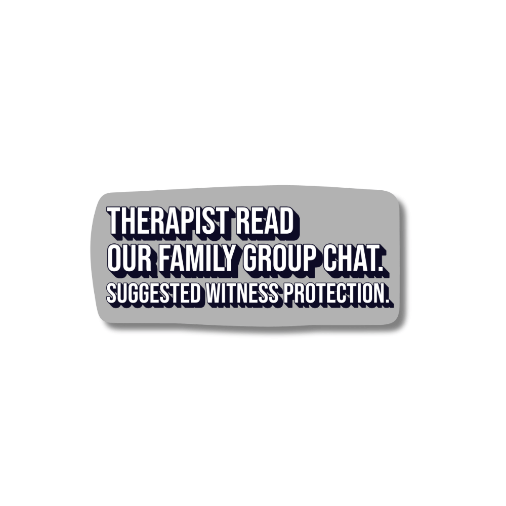Gray rectangular sarcastic family sticker. Gray background. White/Black text: Therapist read our family group chat. Suggested witness protection.