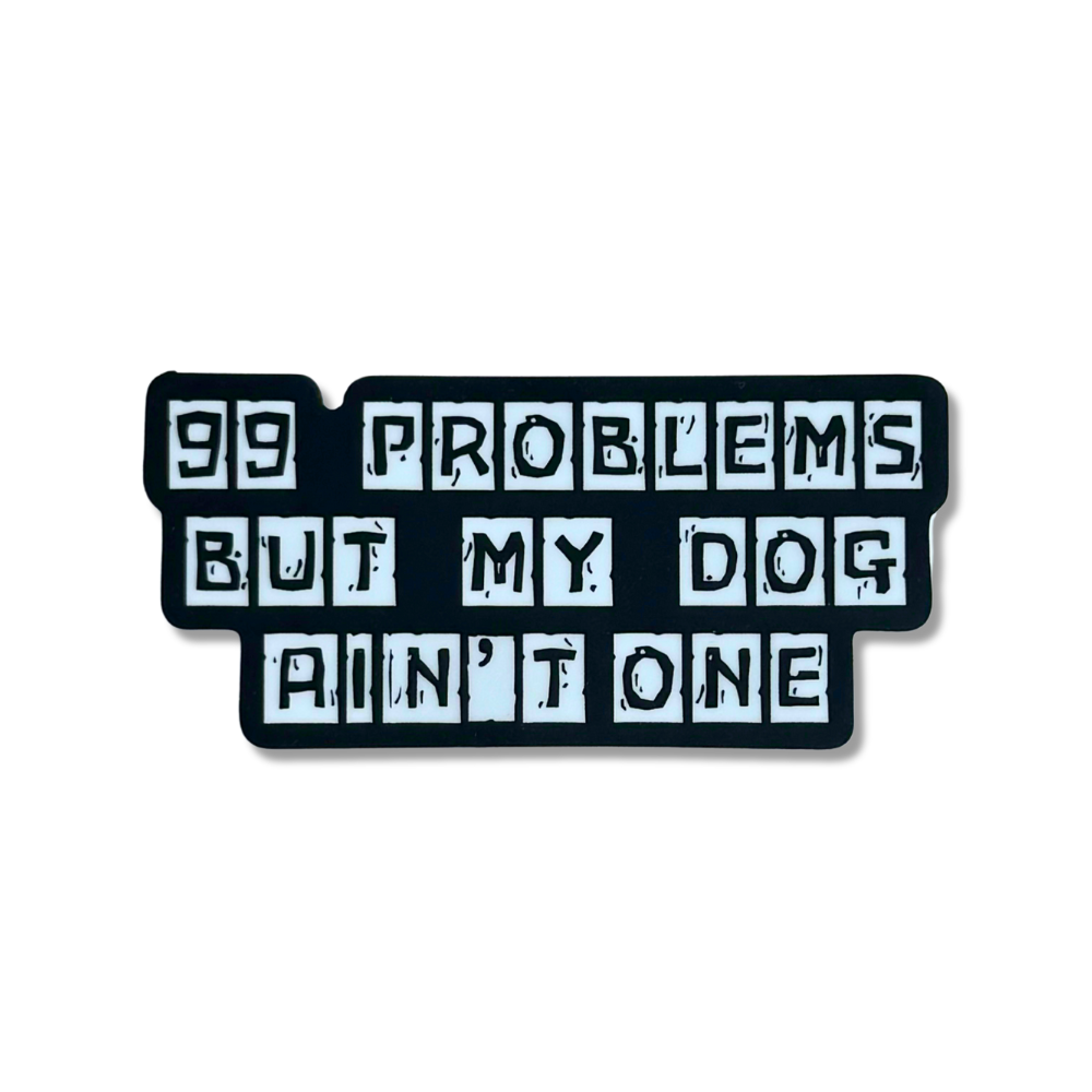 black and white "distressed" looking sticker: 99 problems but my dog ain't one