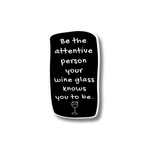 funny black sticker with white text: be the attentive person your wine glass knows you to be. There is a cartoon wine glass at the bottom